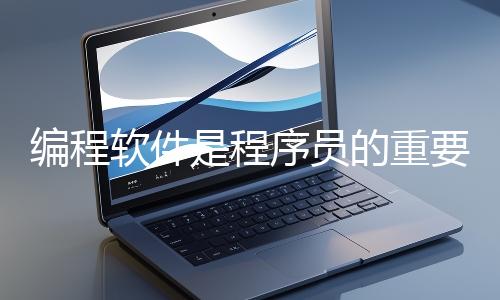 编程软件是程序员的重要工具